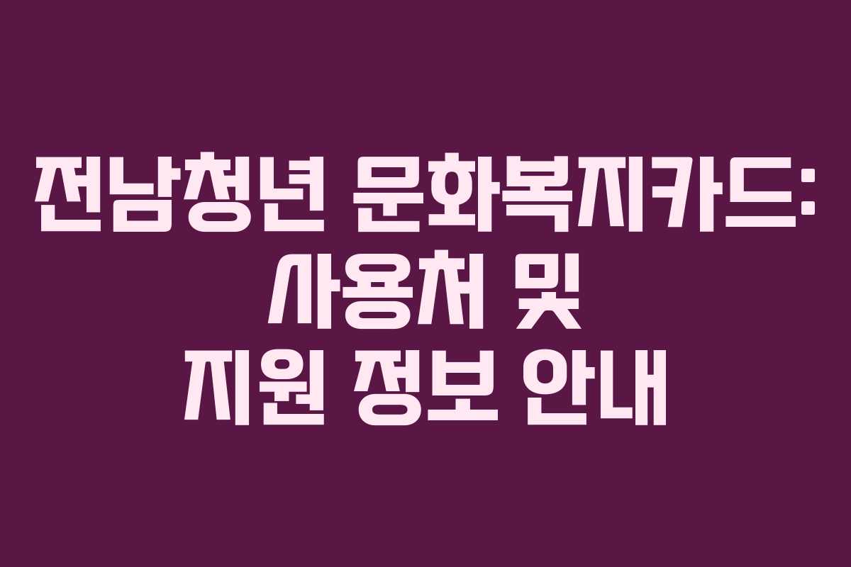 전남청년 문화복지카드: 사용처 및 지원 정보 안내 전남청년 문화복지카드: 사용처 및 지원 정보 안내