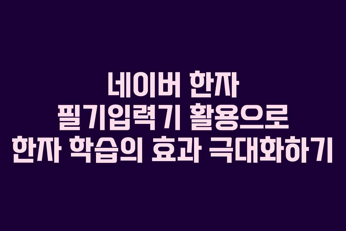 네이버 한자 필기입력기 활용으로 한자 학습의 효과 극대화하기 네이버 한자 필기입력기 활용으로 한자 학습의 효과 극대화하기