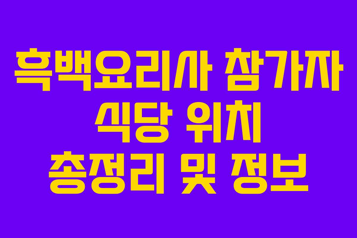 흑백요리사 참가자 식당 위치 총정리 및 정보 흑백요리사 참가자 식당 위치 총정리 및 정보