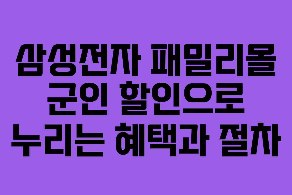 삼성전자 패밀리몰 군인 할인으로 누리는 혜택과 절차