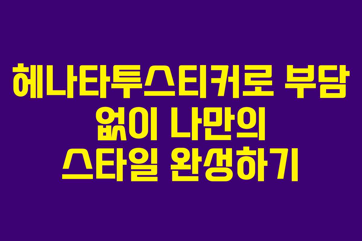 헤나타투스티커로 부담 없이 나만의 스타일 완성하기