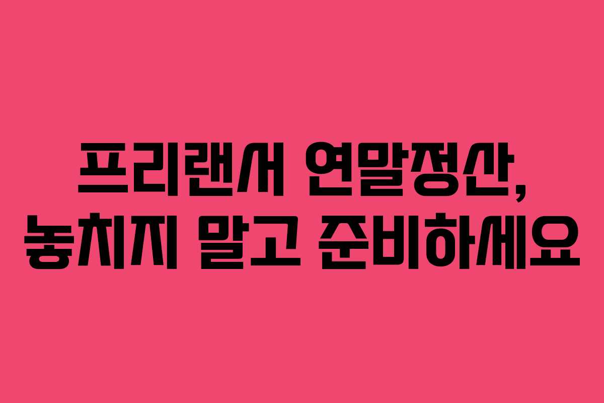 프리랜서 연말정산, 놓치지 말고 준비하세요