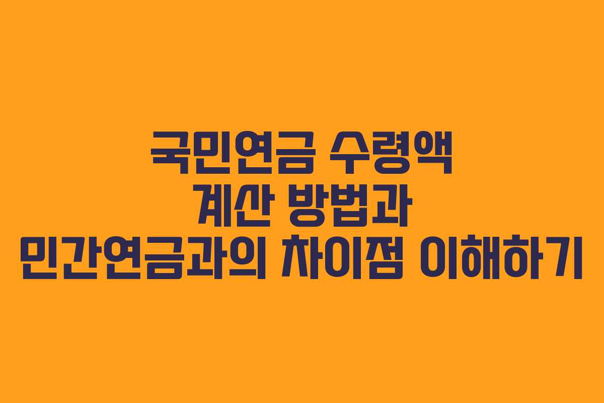 국민연금 수령액 계산 방법과 민간연금과의 차이점 이해하기