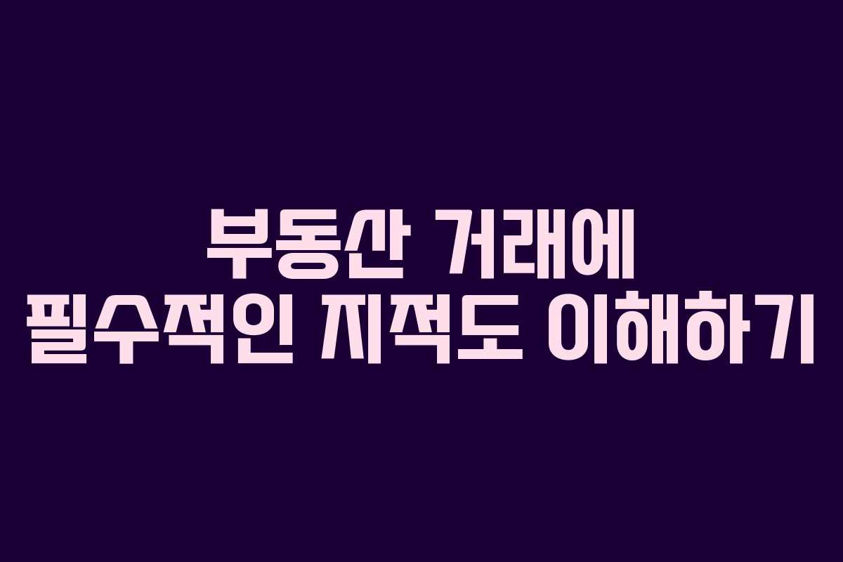 부동산 거래에 필수적인 지적도 이해하기 부동산 거래에 필수적인 지적도 이해하기