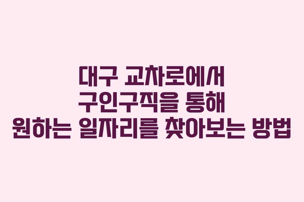 대구 교차로에서 구인구직을 통해 원하는 일자리를 찾아보는 방법