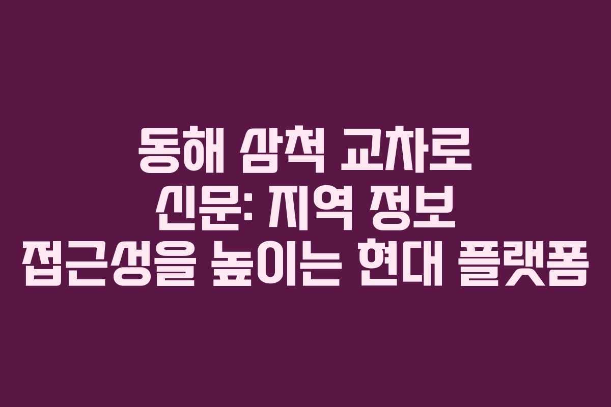 동해 삼척 교차로 신문: 지역 정보 접근성을 높이는 현대 플랫폼