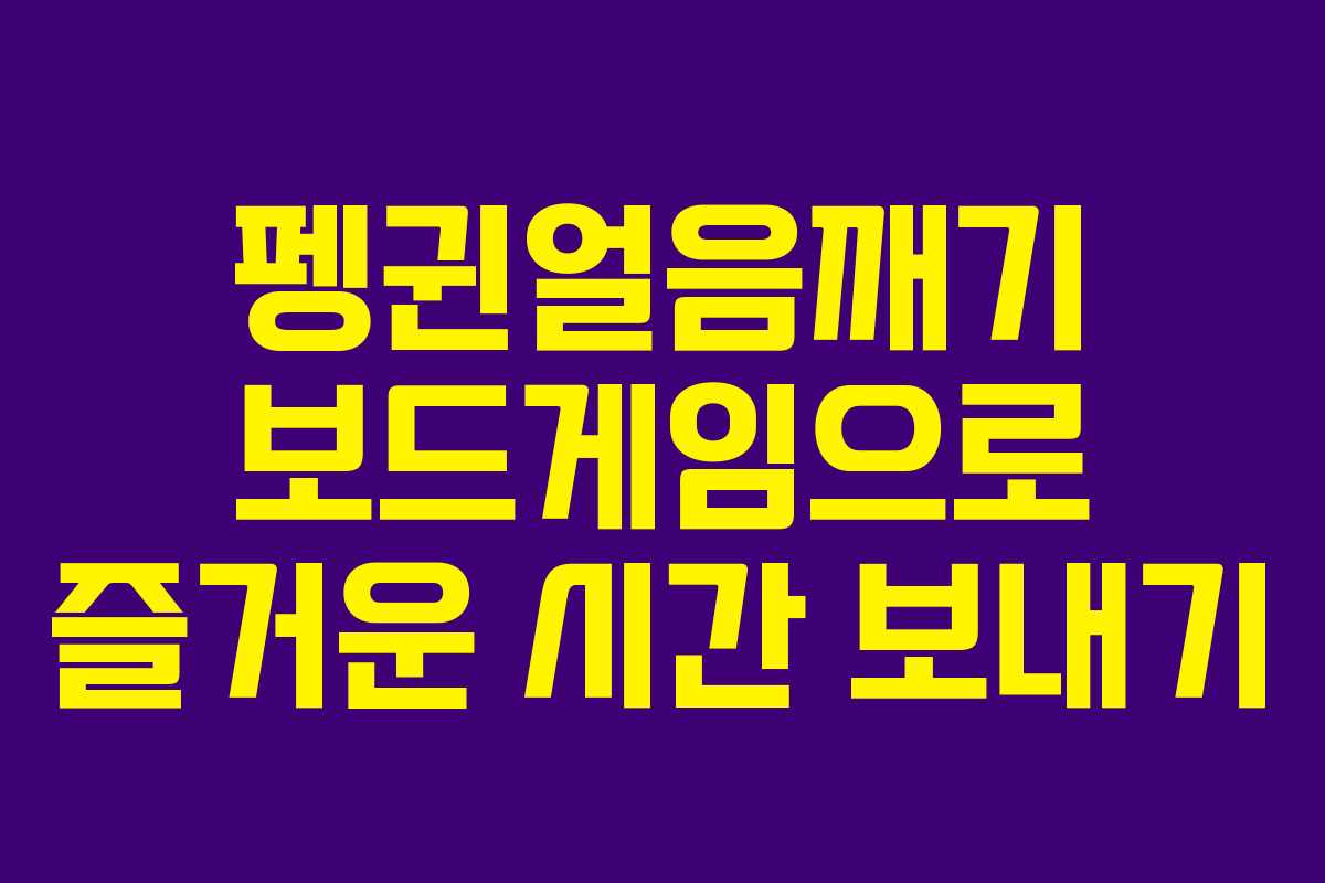 펭귄얼음깨기 보드게임으로 즐거운 시간 보내기 펭귄얼음깨기 보드게임으로 즐거운 시간 보내기