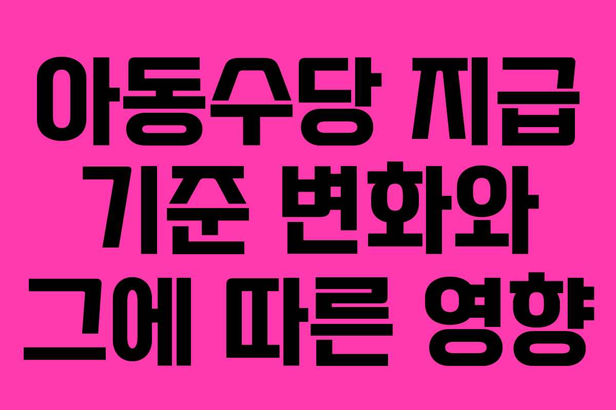 아동수당 지급 기준 변화와 그에 따른 영향