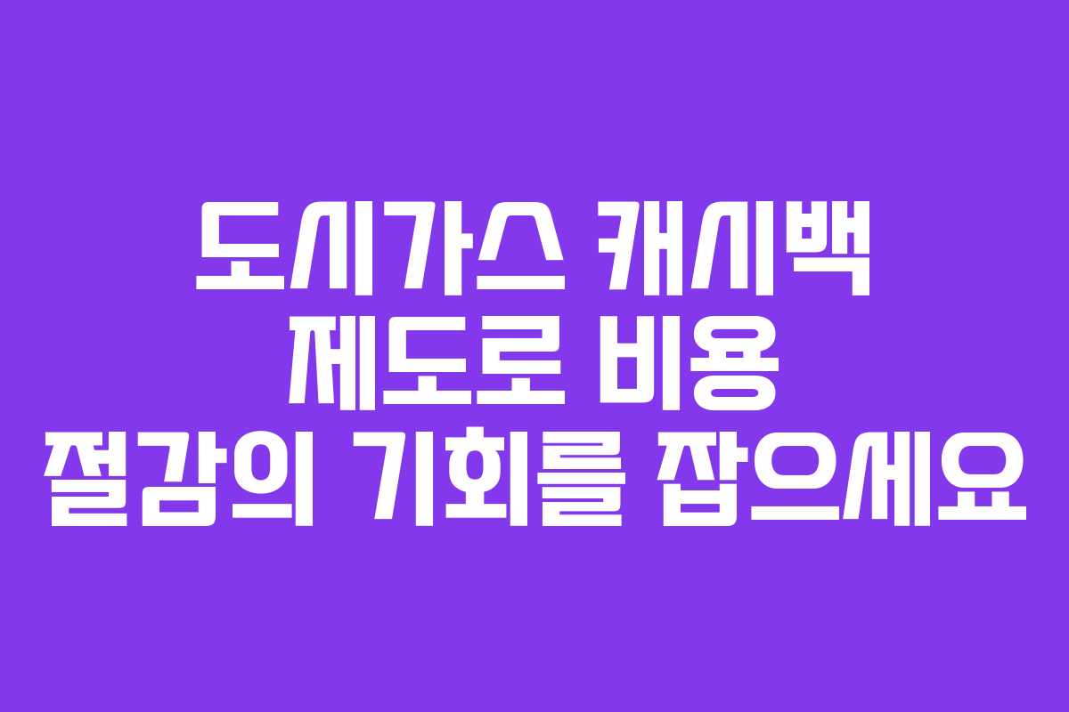 도시가스 캐시백 제도로 비용 절감의 기회를 잡으세요