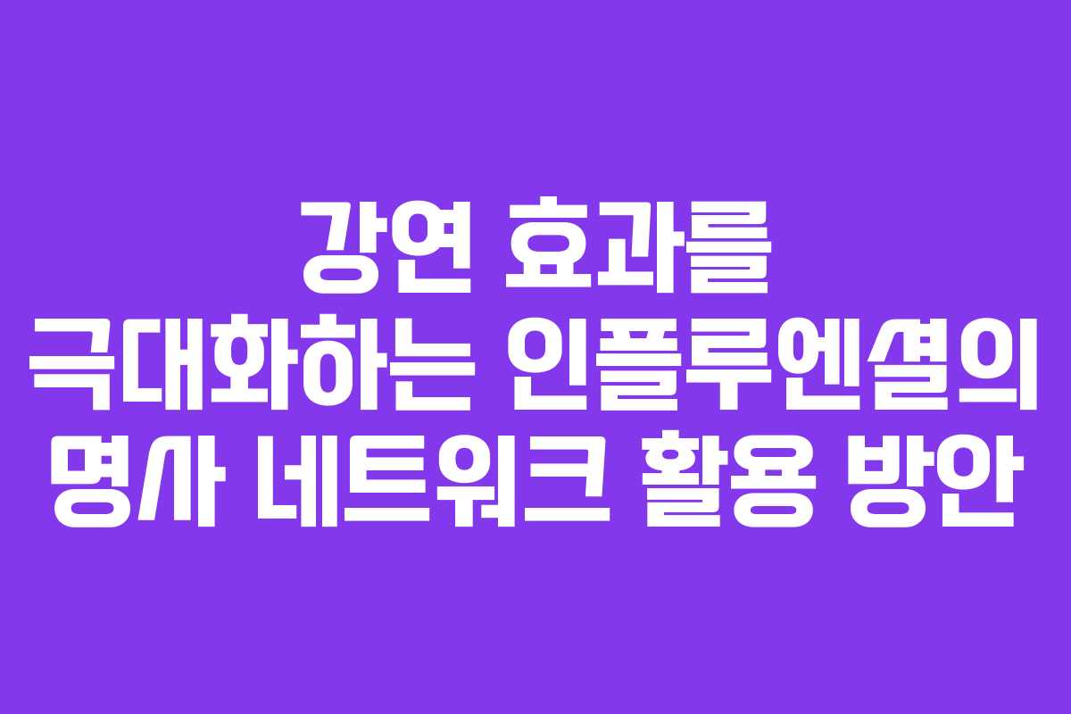 강연 효과를 극대화하는 인플루엔셜의 명사 네트워크 활용 방안