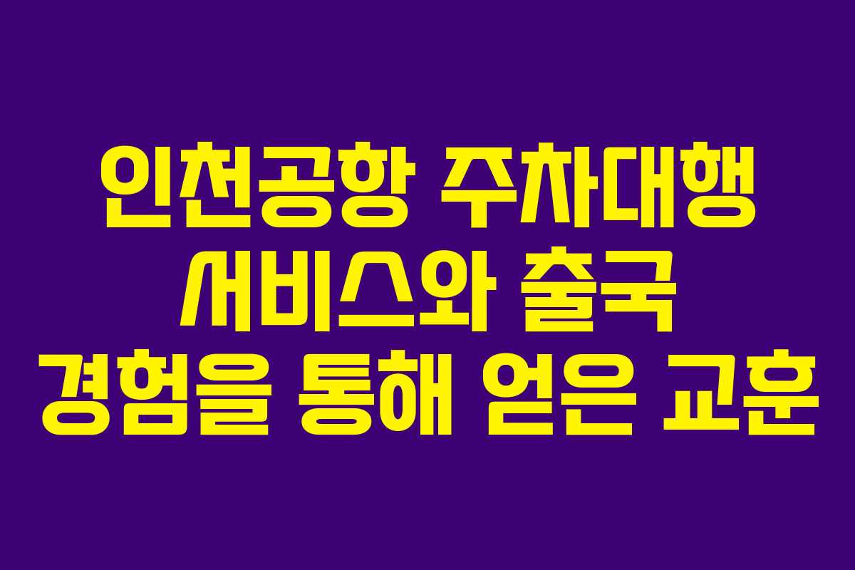 인천공항 주차대행 서비스와 출국 경험을 통해 얻은 교훈