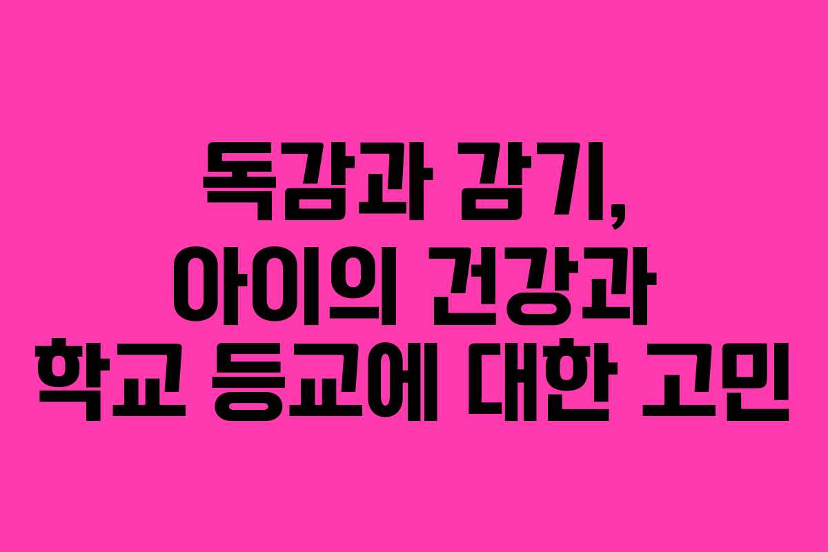 독감과 감기, 아이의 건강과 학교 등교에 대한 고민