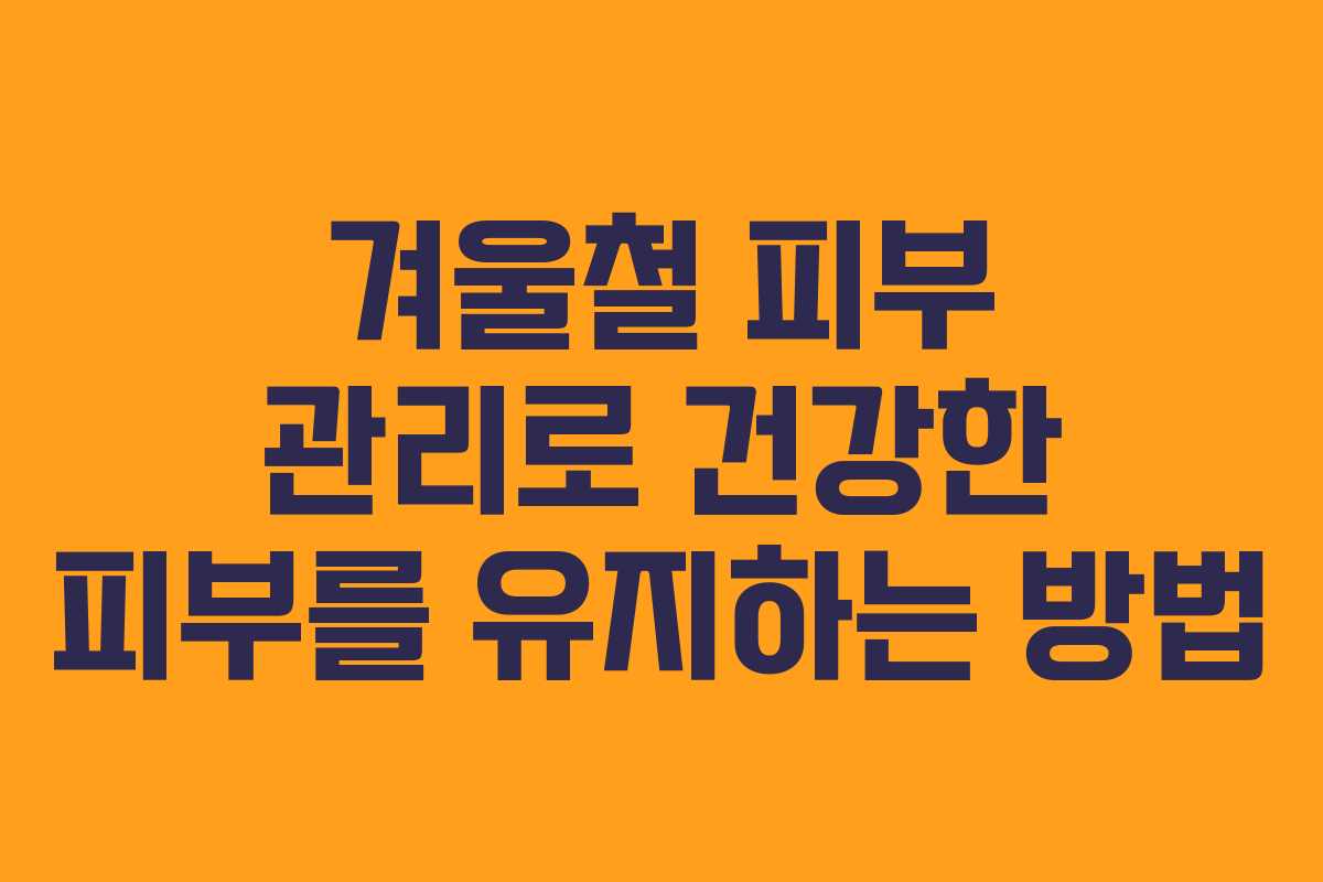 겨울철 피부 관리로 건강한 피부를 유지하는 방법
