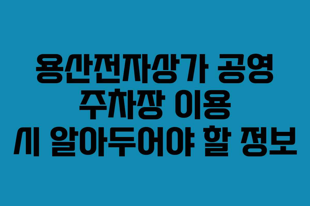 용산전자상가 공영 주차장 이용 시 알아두어야 할 정보