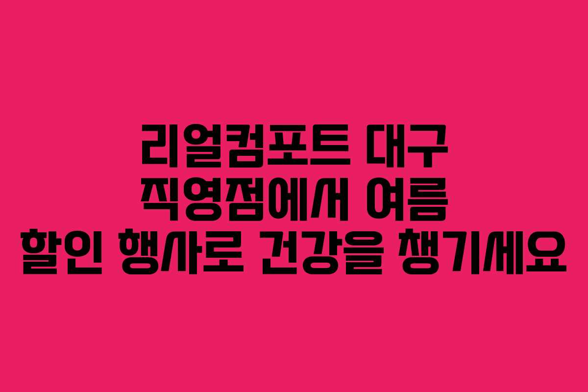 리얼컴포트 대구 직영점에서 여름 할인 행사로 건강을 챙기세요