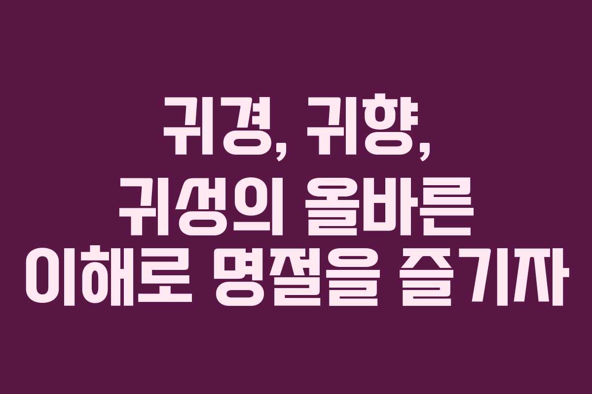 귀경, 귀향, 귀성의 올바른 이해로 명절을 즐기자