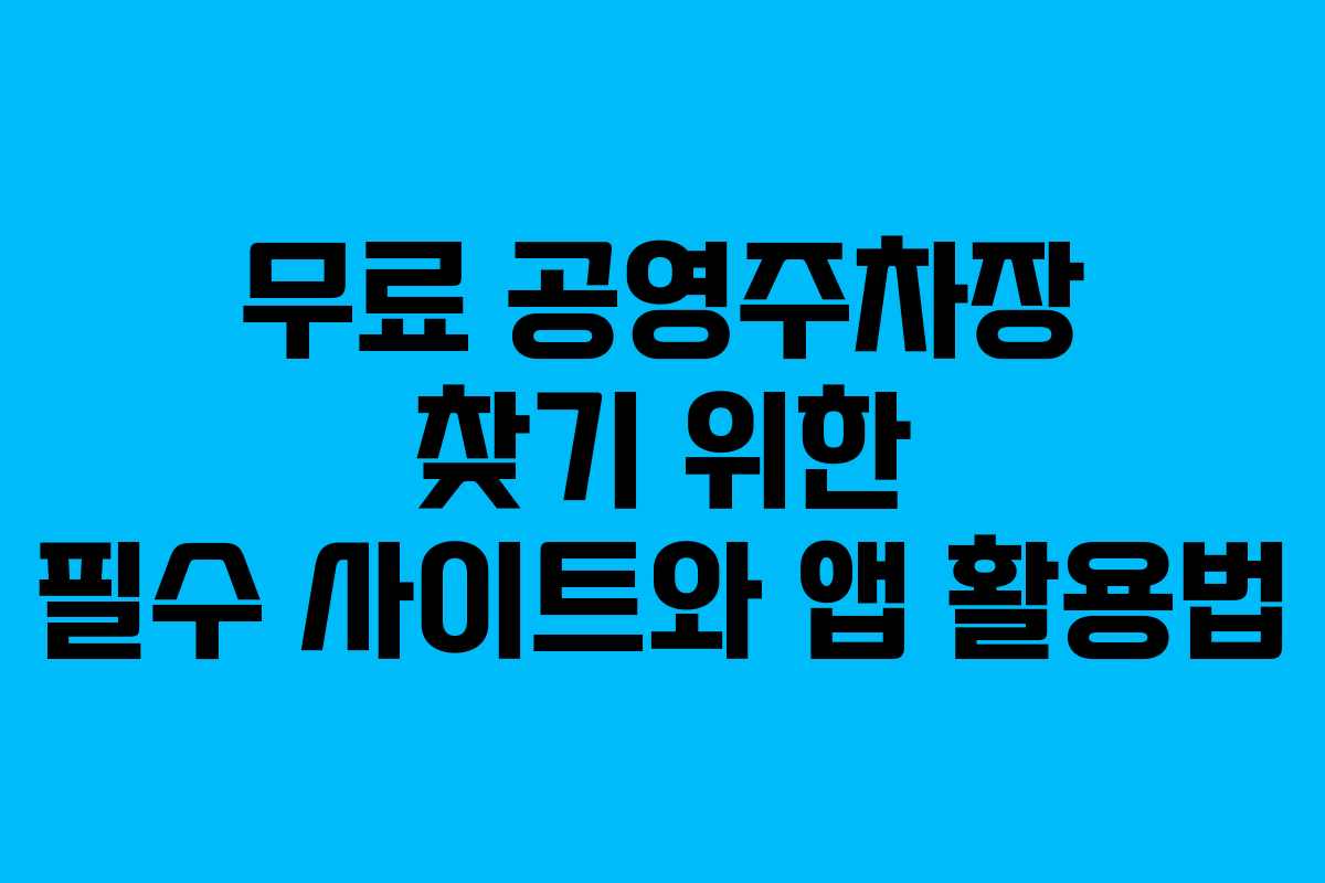 무료 공영주차장 찾기 위한 필수 사이트와 앱 활용법