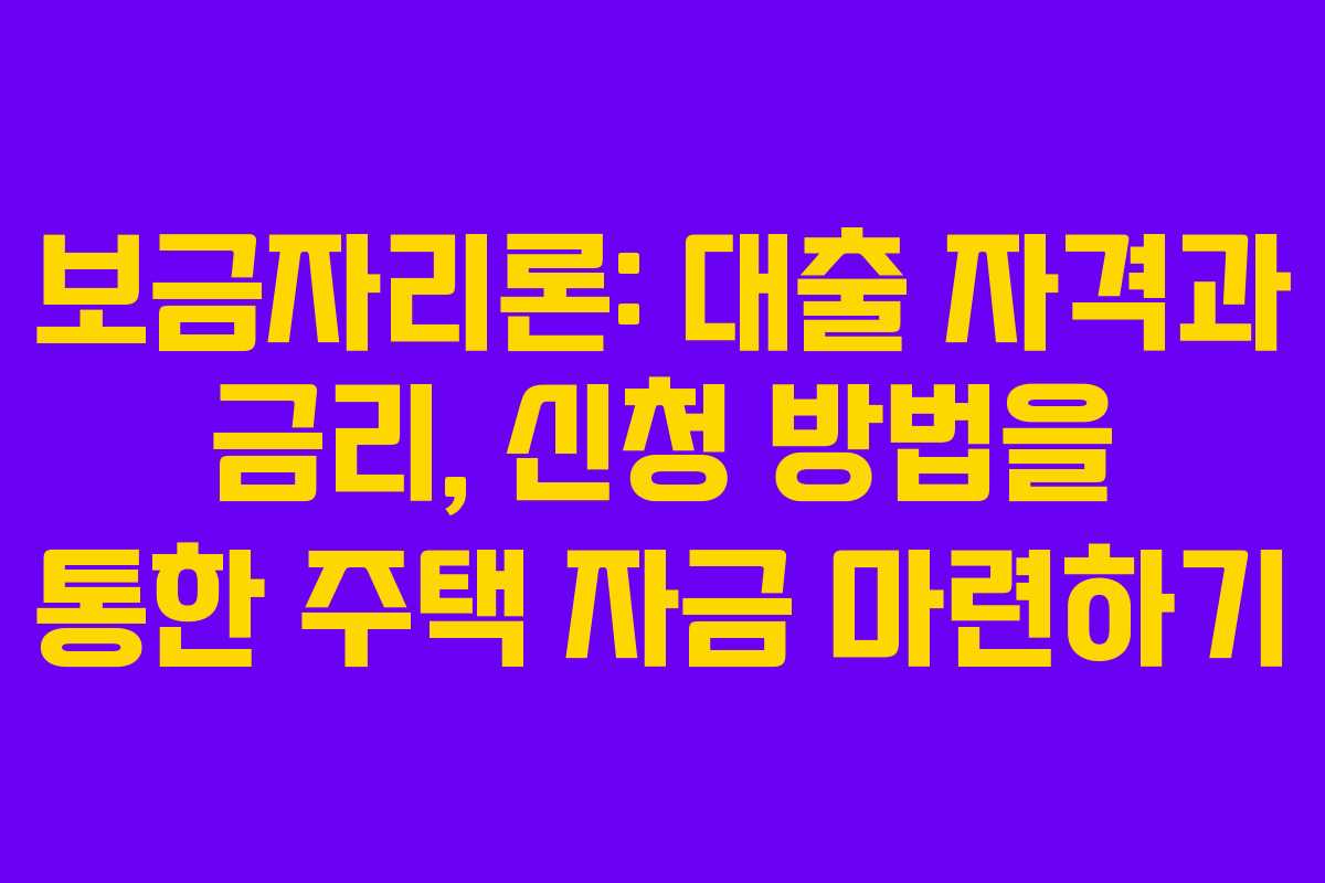 보금자리론: 대출 자격과 금리, 신청 방법을 통한 주택 자금 마련하기