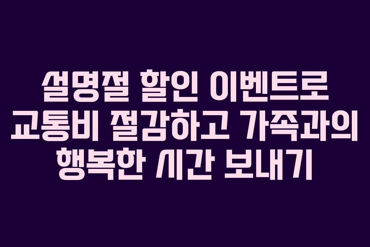 설명절 할인 이벤트로 교통비 절감하고 가족과의 행복한 시간 보내기