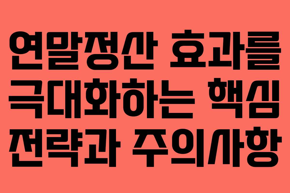 연말정산 효과를 극대화하는 핵심 전략과 주의사항