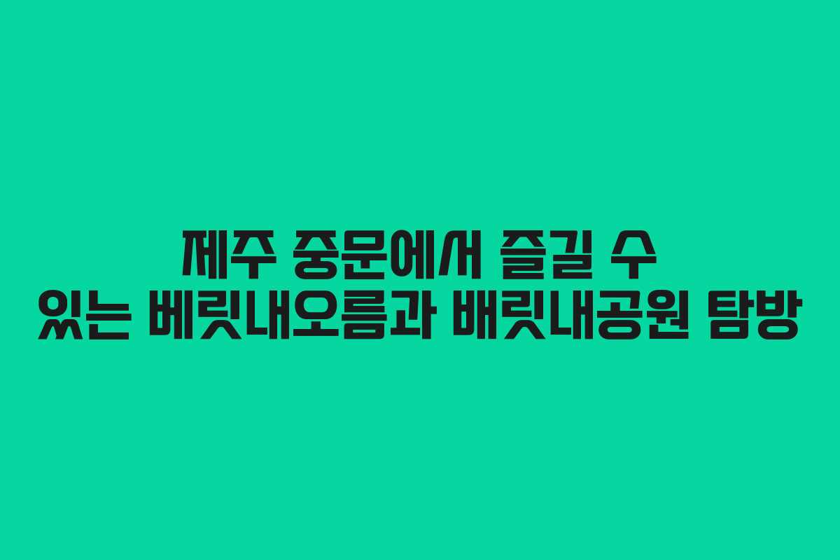 제주 중문에서 즐길 수 있는 베릿내오름과 배릿내공원 탐방