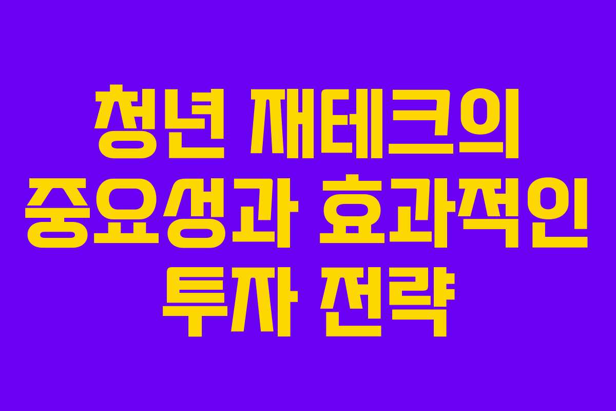 청년 재테크의 중요성과 효과적인 투자 전략