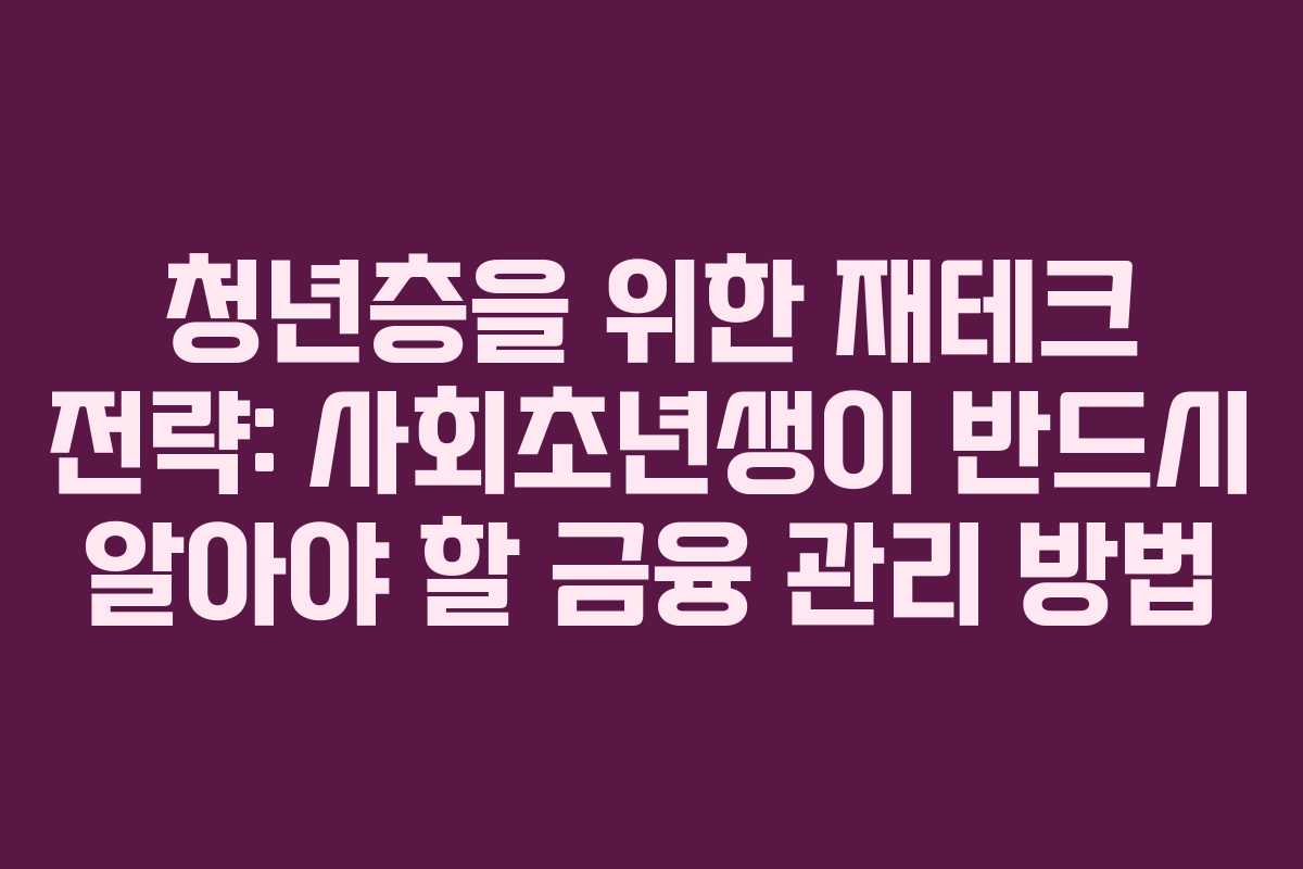 청년층을 위한 재테크 전략: 사회초년생이 반드시 알아야 할 금융 관리 방법