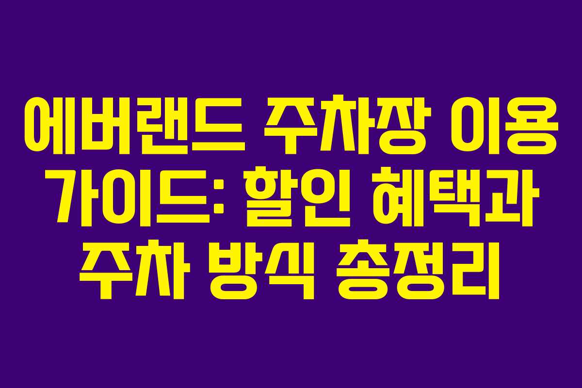 에버랜드 주차장 이용 가이드: 할인 혜택과 주차 방식 총정리