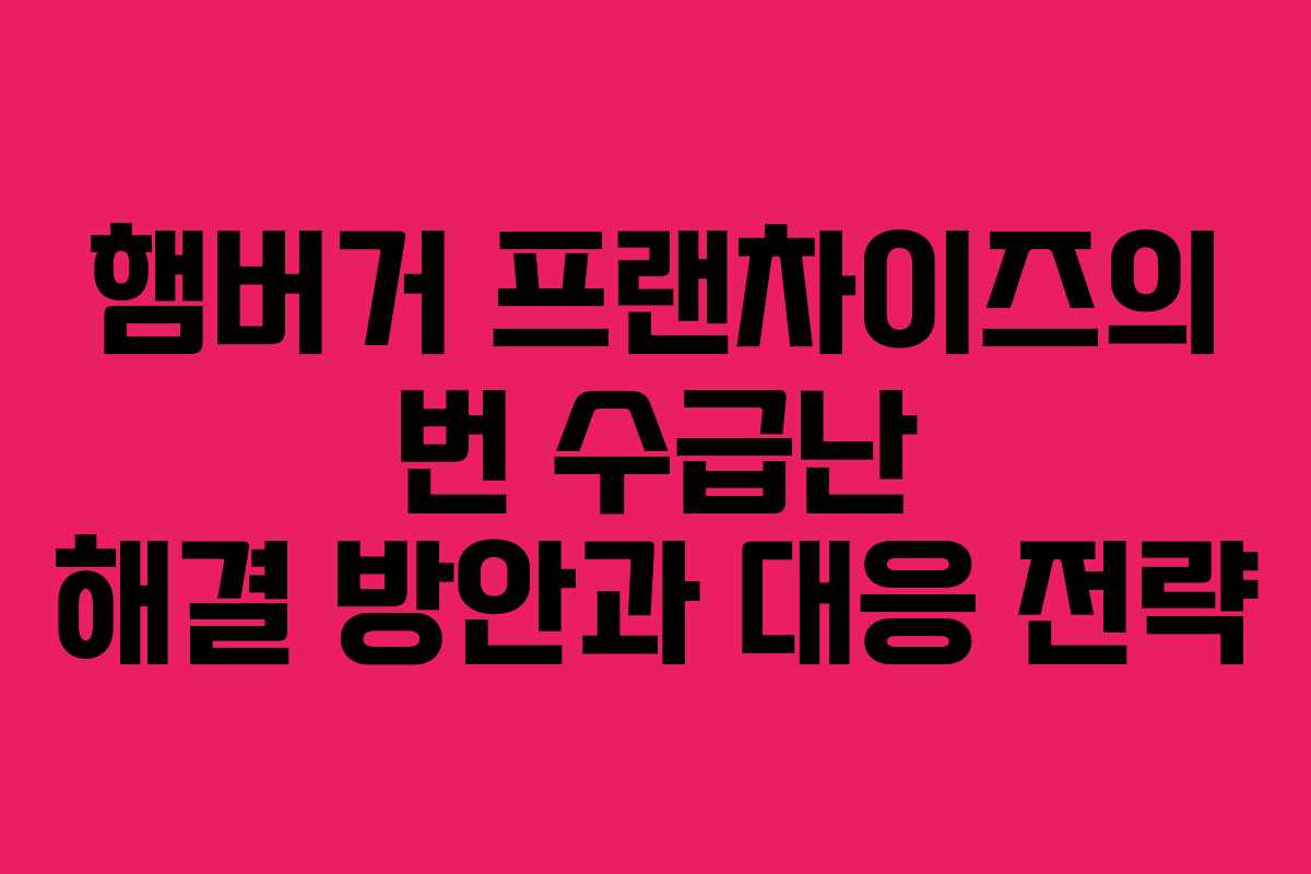 햄버거 프랜차이즈의 번 수급난 해결 방안과 대응 전략