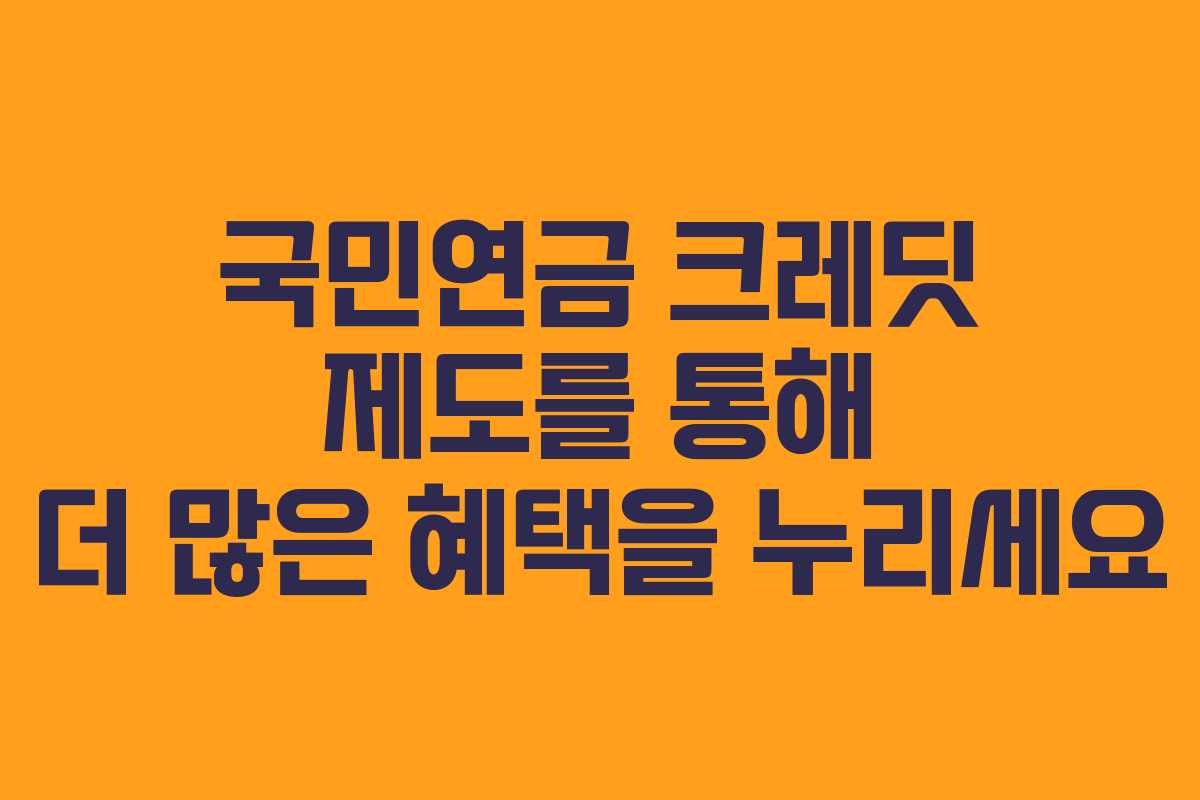 국민연금 크레딧 제도를 통해 더 많은 혜택을 누리세요