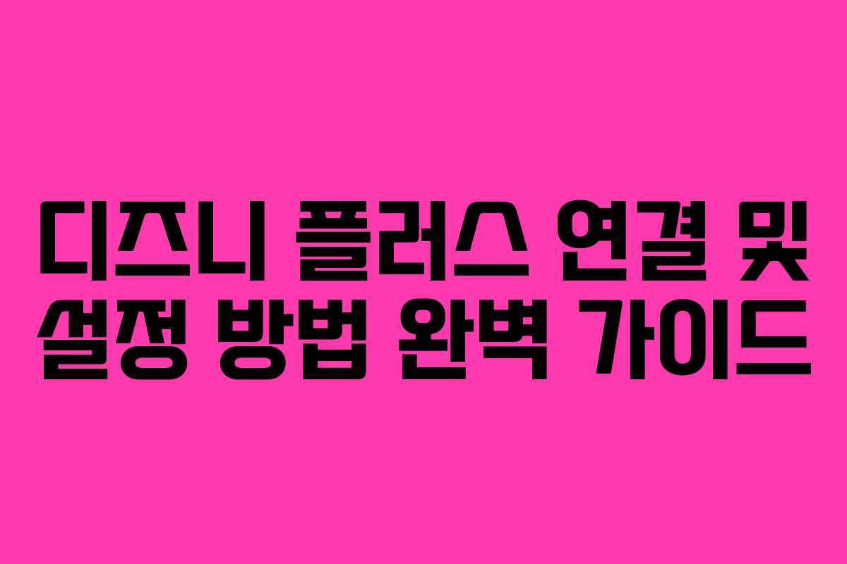 디즈니 플러스 연결 및 설정 방법 완벽 가이드
