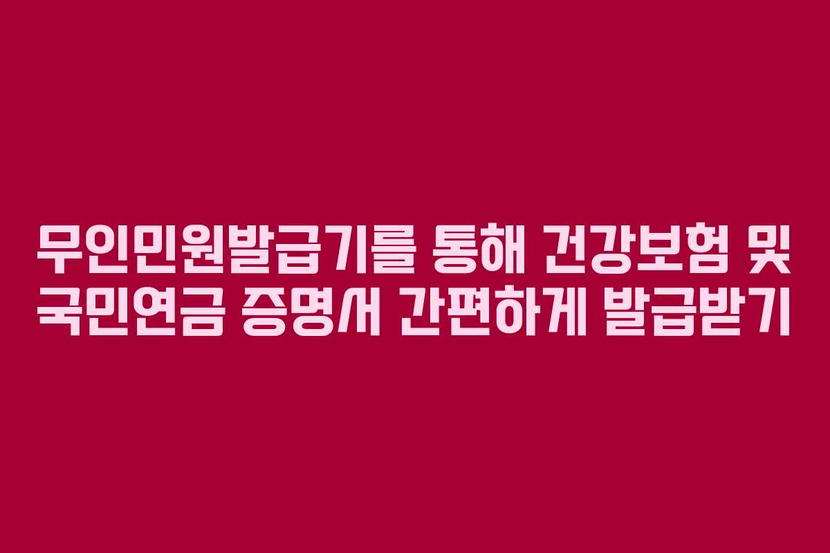 무인민원발급기를 통해 건강보험 및 국민연금 증명서 간편하게 발급받기