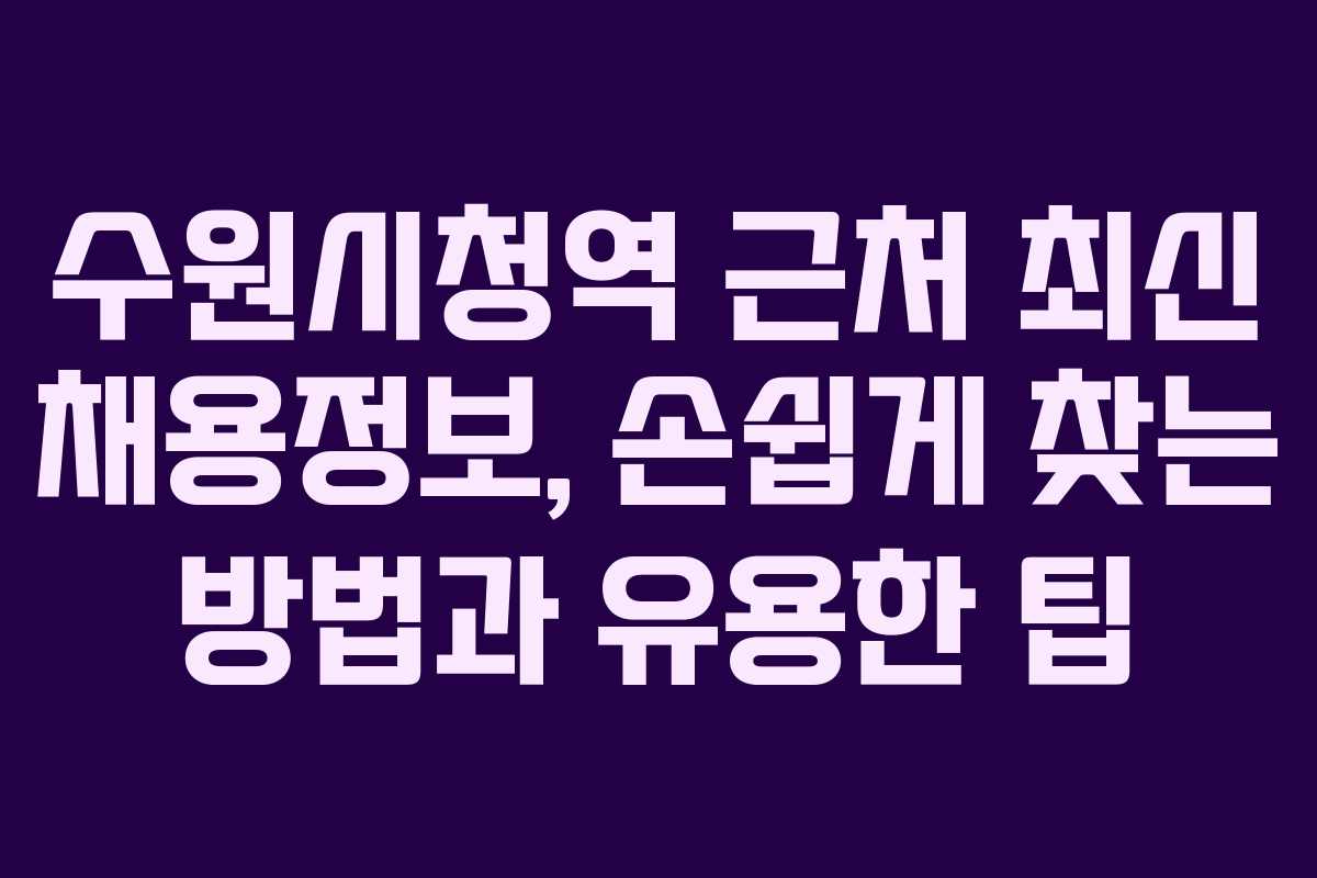 수원시청역 근처 최신 채용정보, 손쉽게 찾는 방법과 유용한 팁