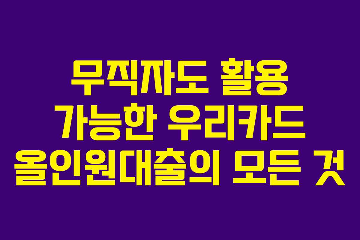 무직자도 활용 가능한 우리카드 올인원대출의 모든 것