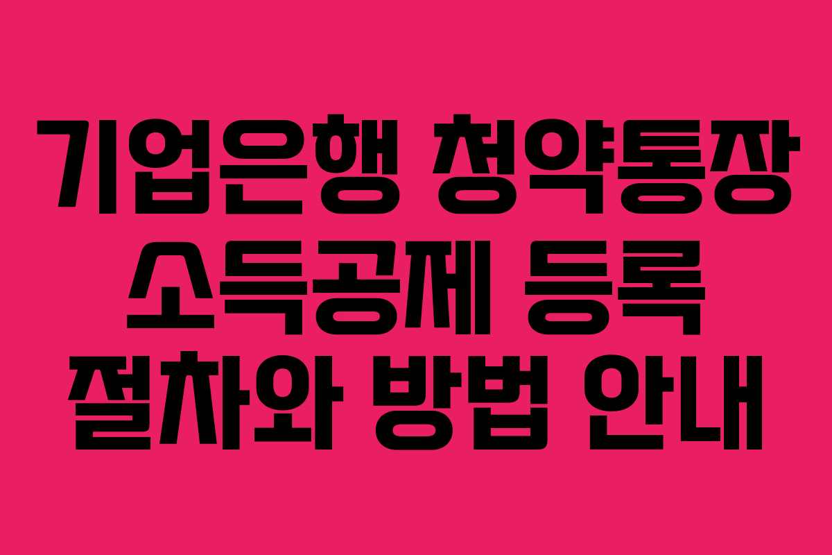 기업은행 청약통장 소득공제 등록 절차와 방법 안내