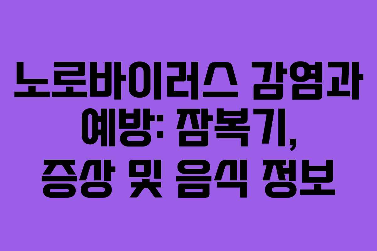 노로바이러스 감염과 예방: 잠복기, 증상 및 음식 정보
