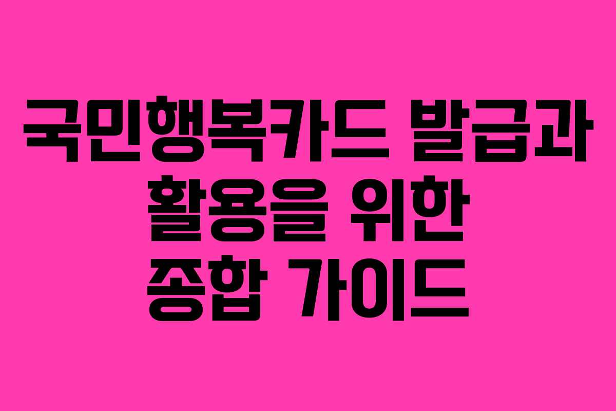 국민행복카드 발급과 활용을 위한 종합 가이드