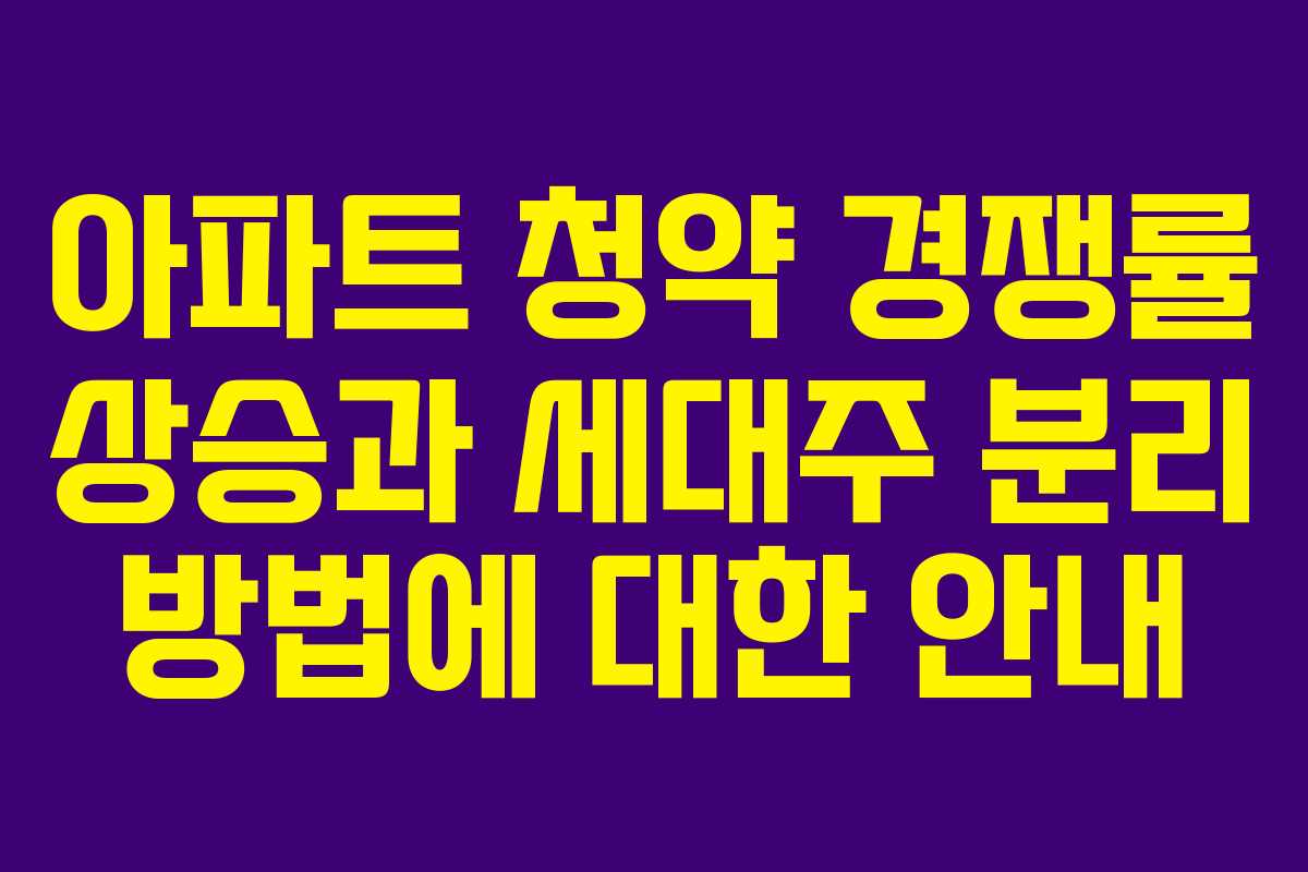 아파트 청약 경쟁률 상승과 세대주 분리 방법에 대한 안내