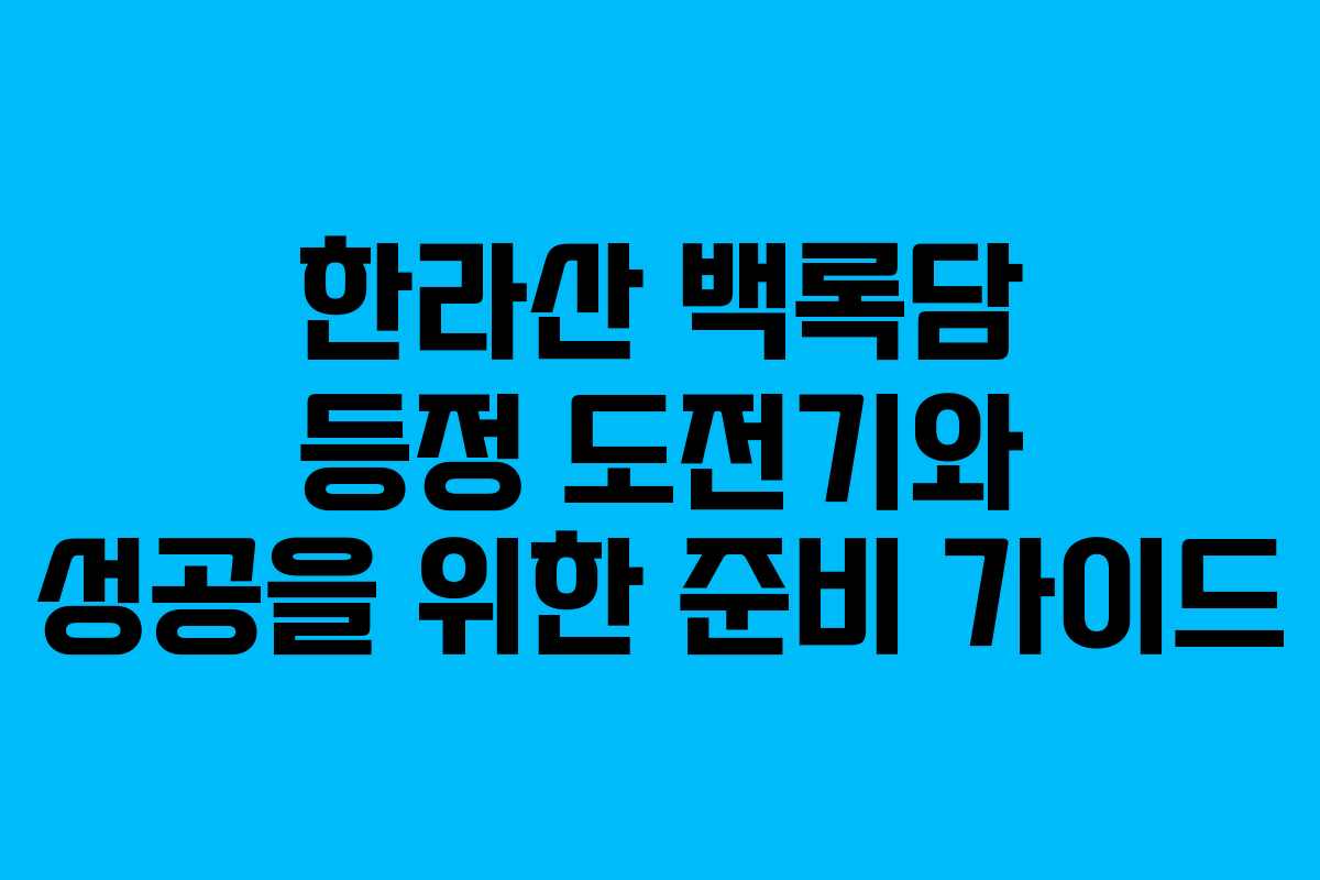 한라산 백록담 등정 도전기와 성공을 위한 준비 가이드