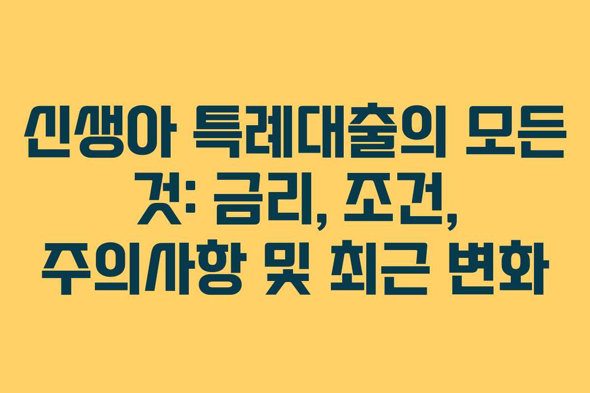 신생아 특례대출의 모든 것: 금리, 조건, 주의사항 및 최근 변화