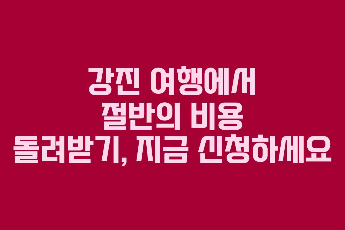 강진 여행에서 절반의 비용 돌려받기, 지금 신청하세요