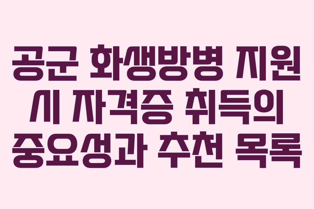 공군 화생방병 지원 시 자격증 취득의 중요성과 추천 목록