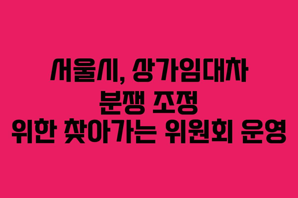 서울시, 상가임대차 분쟁 조정 위한 찾아가는 위원회 운영