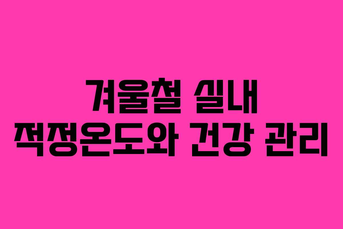 겨울철 실내 적정온도와 건강 관리