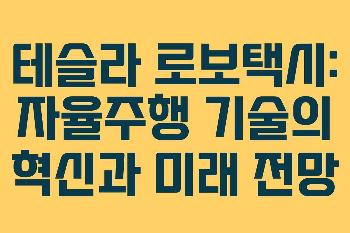 테슬라 로보택시: 자율주행 기술의 혁신과 미래 전망
