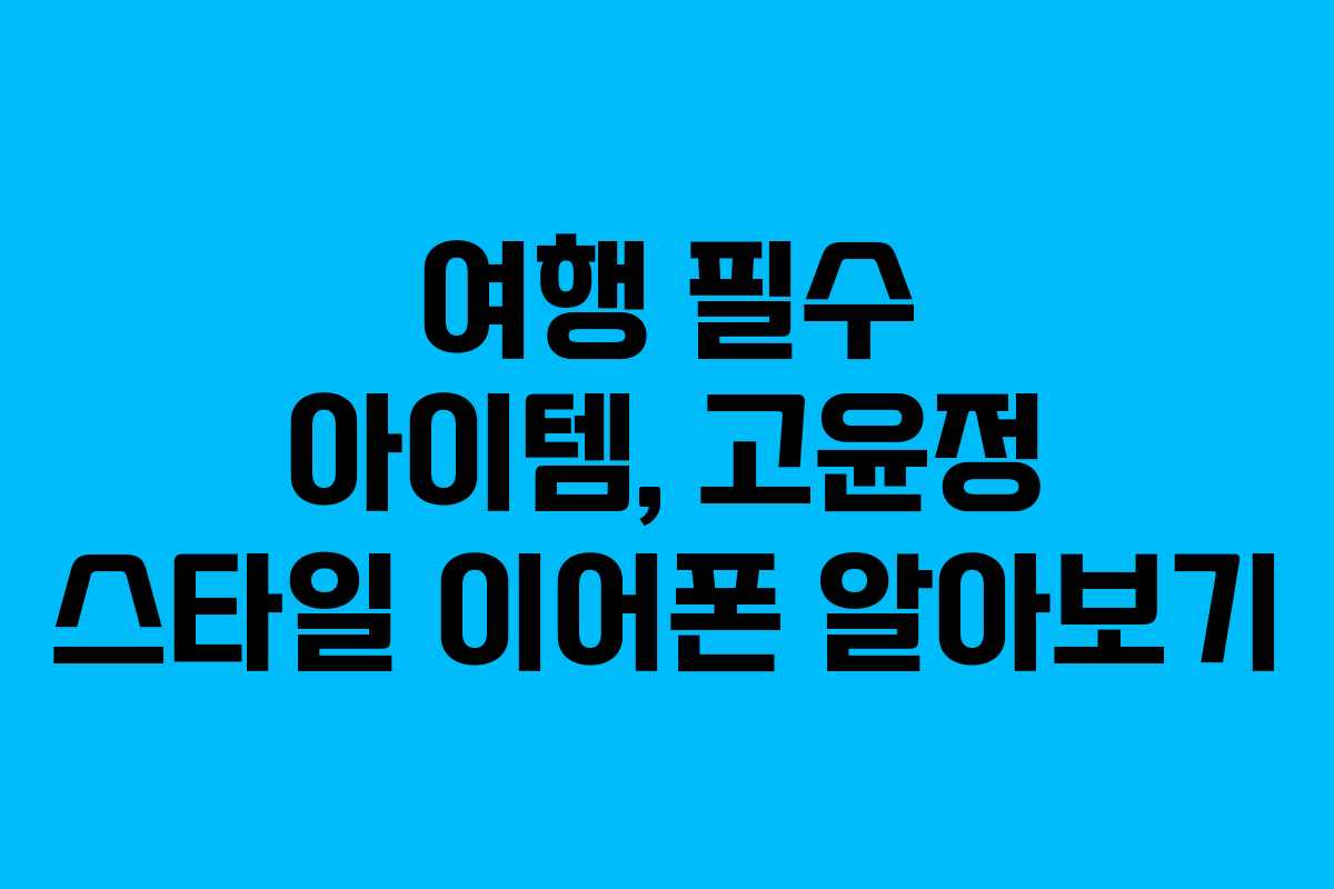여행 필수 아이템, 고윤정 스타일 이어폰 알아보기