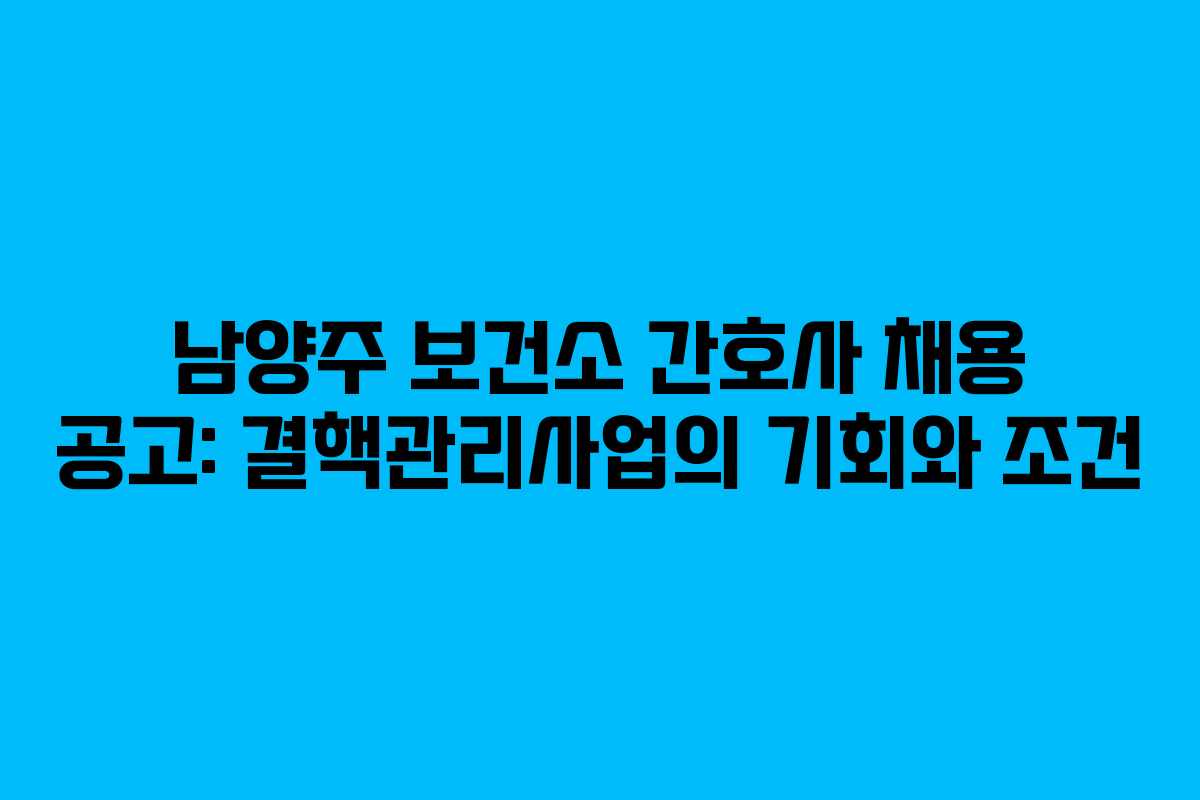 남양주 보건소 간호사 채용 공고: 결핵관리사업의 기회와 조건