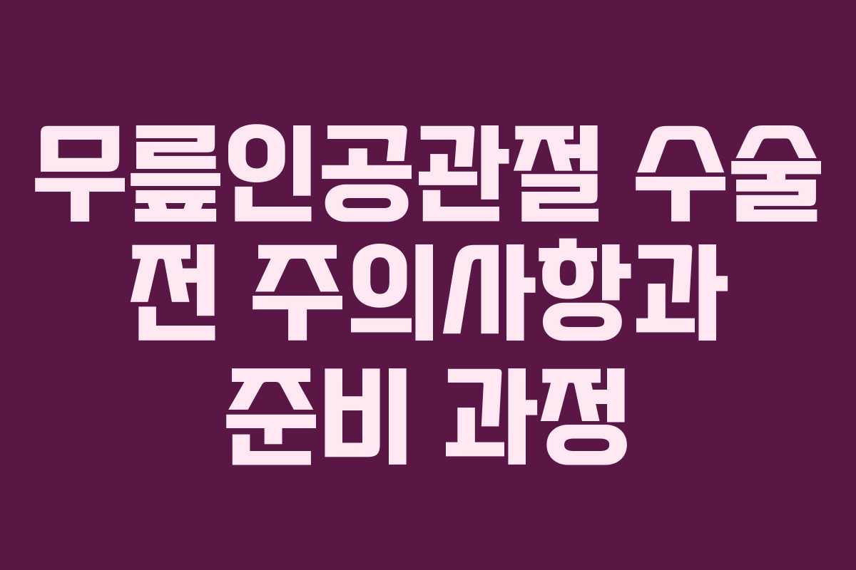 무릎인공관절 수술 전 주의사항과 준비 과정