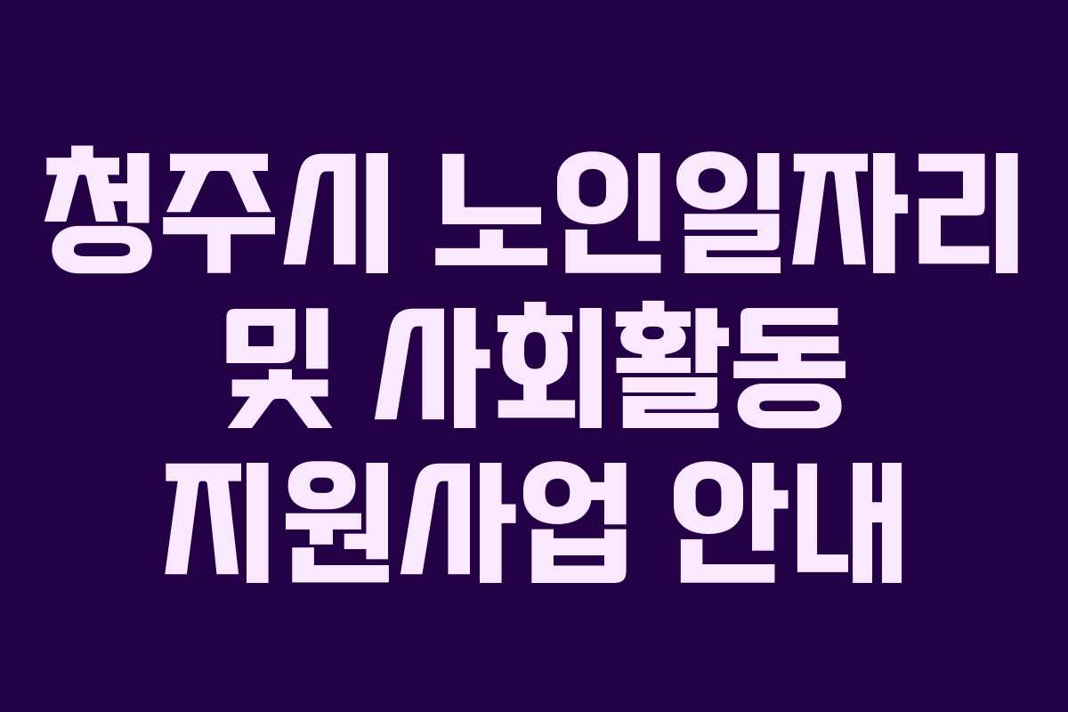 청주시 노인일자리 및 사회활동 지원사업 안내