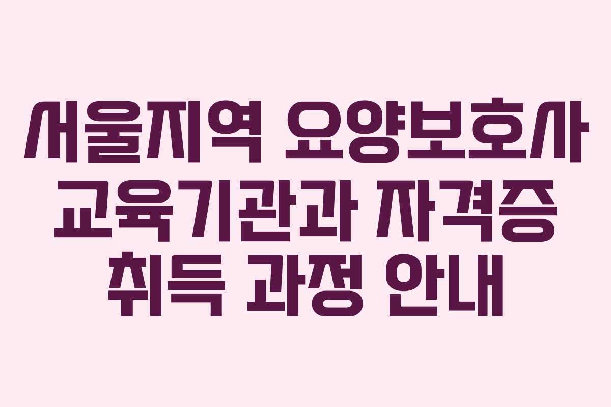 서울지역 요양보호사 교육기관과 자격증 취득 과정 안내